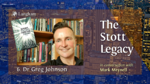 The Stott Legacy Podcast: Episode 6 - Dr Greg Johnson